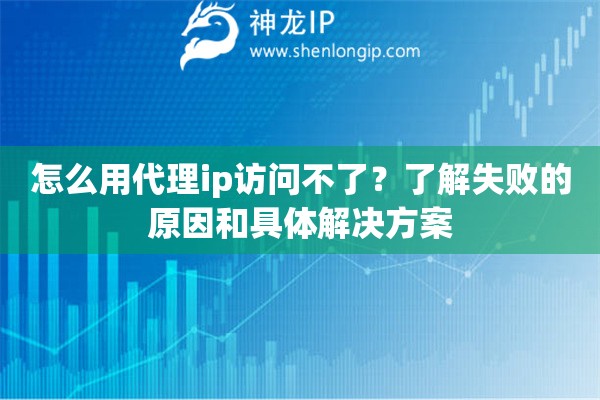 怎么用代理ip訪問不了？了解失敗的原因和具體解決方案