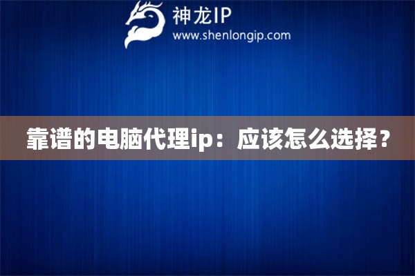 靠譜的電腦代理ip：應該怎么選擇？