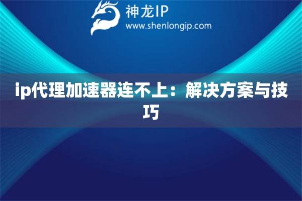ip代理加速器連不上：解決方案與技巧