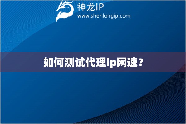 如何測試代理ip網速？