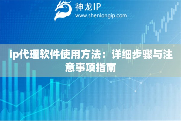 ip代理軟件使用方法：詳細步驟與注意事項指南