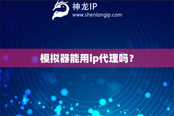 模擬器能用ip代理嗎？