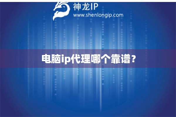 電腦ip代理哪個(gè)靠譜？