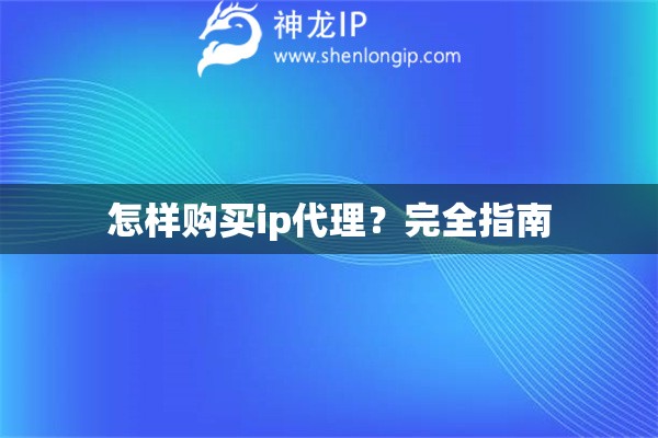 怎樣購(gòu)買(mǎi)ip代理？完全指南