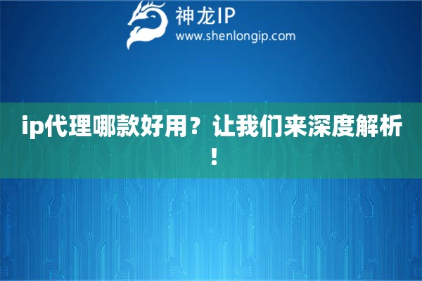 ip代理哪款好用？讓我們來(lái)深度解析！