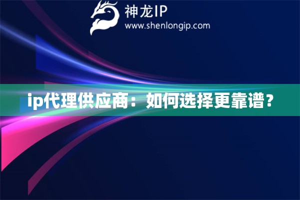 ip代理供應(yīng)商：如何選擇更靠譜？