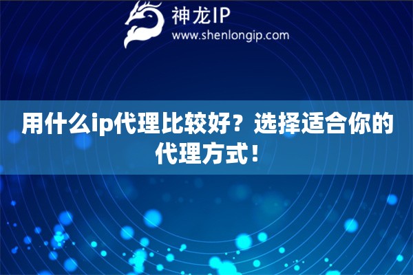 用什么ip代理比較好？選擇適合你的代理方式！