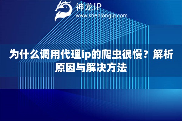 為什么調用代理ip的爬蟲很慢？解析原因與解決方法