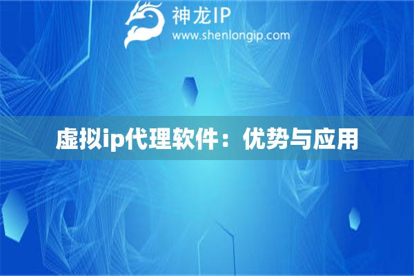 虛擬ip代理軟件：優(yōu)勢與應用