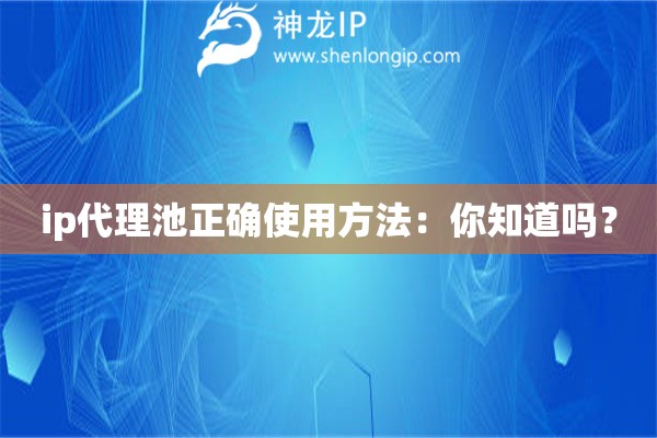 ip代理池正確使用方法：你知道嗎？