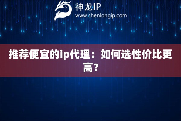 推薦便宜的ip代理：如何選性價(jià)比更高？