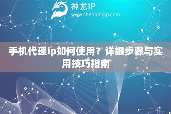 手機代理ip如何使用？詳細步驟與實用技巧指南