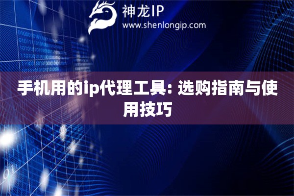 手機用的ip代理工具: 選購指南與使用技巧