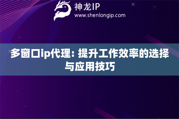 多窗口ip代理: 提升工作效率的選擇與應用技巧