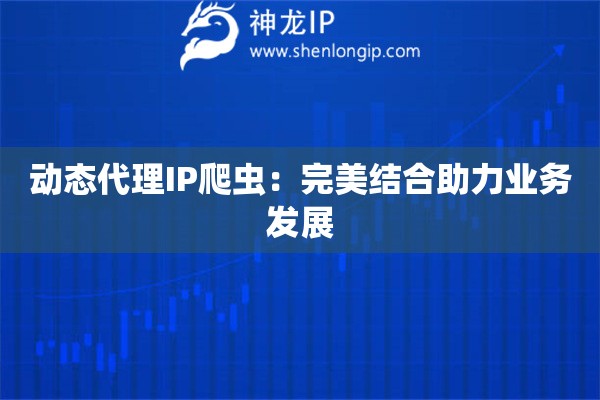 動態代理IP爬蟲：完美結合助力業務發展