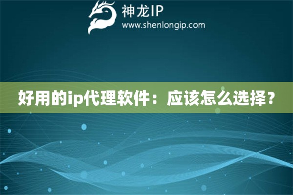 好用的ip代理軟件：應該怎么選擇？