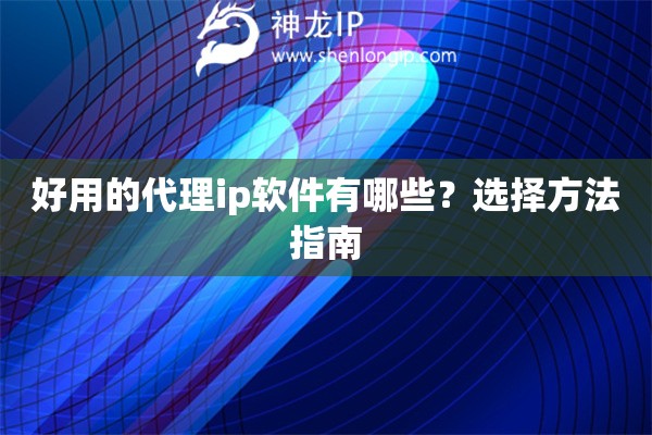 好用的代理ip軟件有哪些？選擇方法指南