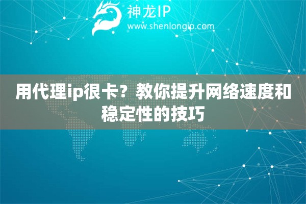 用代理ip很卡？教你提升網絡速度和穩定性的技巧