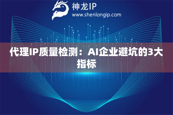 代理IP質量檢測：AI企業避坑的3大指標