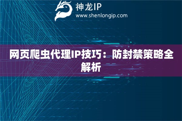 網頁爬蟲代理IP技巧：防封禁策略全解析