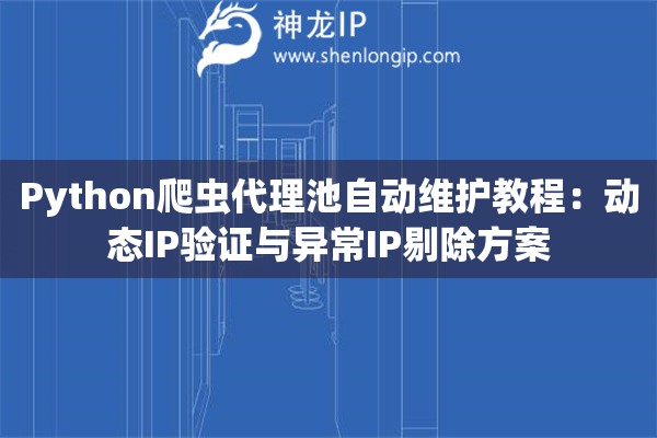 Python爬蟲代理池自動維護教程：動態IP驗證與異常IP剔除方案