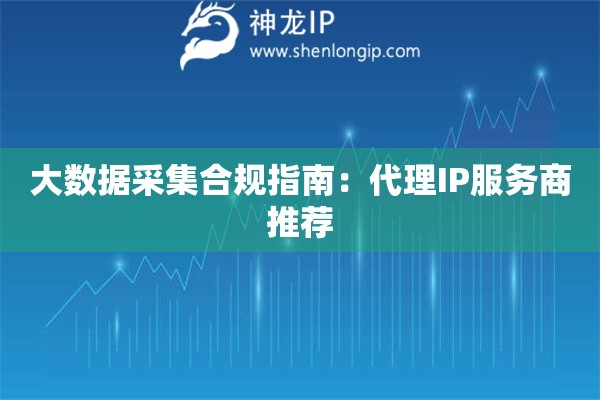 大數(shù)據(jù)采集合規(guī)指南：代理IP服務(wù)商推薦