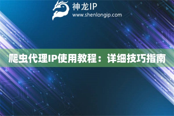 爬蟲代理IP使用教程：詳細技巧指南