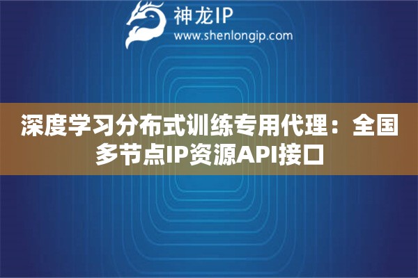 深度學習分布式訓練專用代理：全國多節點IP資源API接口