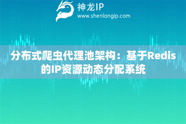 分布式爬蟲代理池架構：基于Redis的IP資源動態分配系統