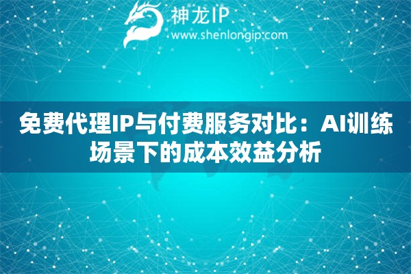 免費代理IP與付費服務對比：AI訓練場景下的成本效益分析