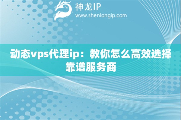 動(dòng)態(tài)vps代理ip：教你怎么高效選擇靠譜服務(wù)商