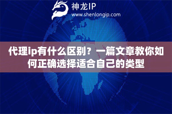代理ip有什么區(qū)別？一篇文章教你如何正確選擇適合自己的類型