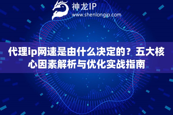 代理ip網速是由什么決定的？五大核心因素解析與優化實戰指南