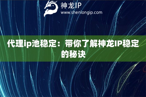 代理ip池穩定：帶你了解神龍IP穩定的秘訣
