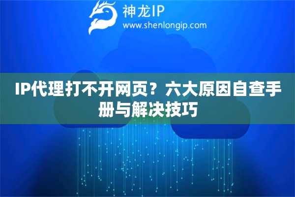 IP代理打不開(kāi)網(wǎng)頁(yè)？六大原因自查手冊(cè)與解決技巧