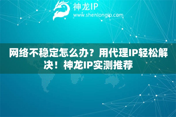 網絡不穩定怎么辦？用代理IP輕松解決！神龍IP實測推薦