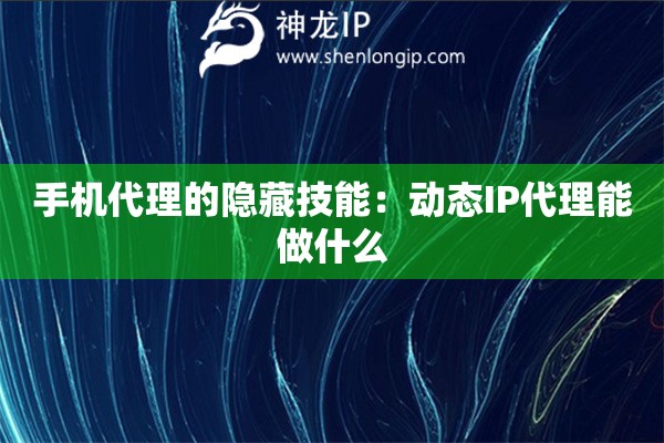 手機代理的隱藏技能：動態IP代理能做什么