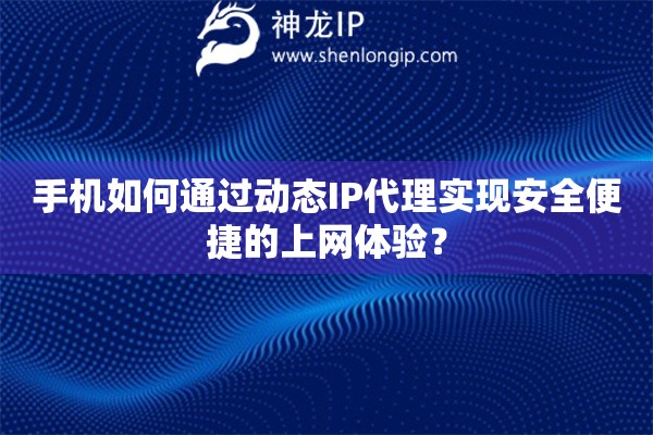 手機如何通過動態IP代理實現安全便捷的上網體驗？
