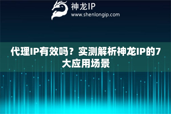 代理IP有效嗎？實測解析神龍IP的7大應用場景