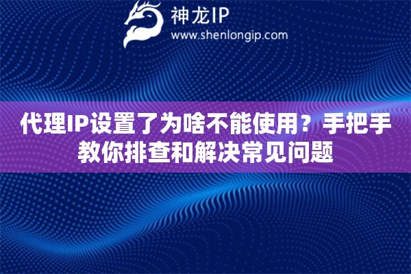 代理IP設置了為啥不能使用？手把手教你排查和解決常見問題