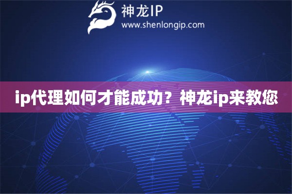 ip代理如何才能成功？神龍ip來(lái)教您