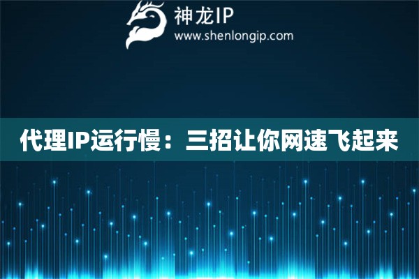 代理IP運行慢：三招讓你網速飛起來