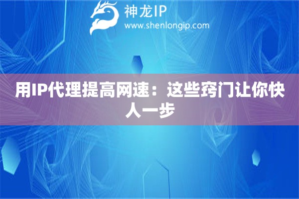 用IP代理提高網(wǎng)速：這些竅門(mén)讓你快人一步