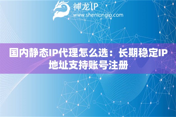 國內(nèi)靜態(tài)IP代理怎么選：長期穩(wěn)定IP地址支持賬號注冊