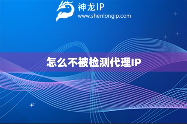怎么不被檢測代理IP