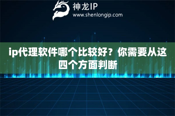 ip代理軟件哪個(gè)比較好？你需要從這四個(gè)方面判斷