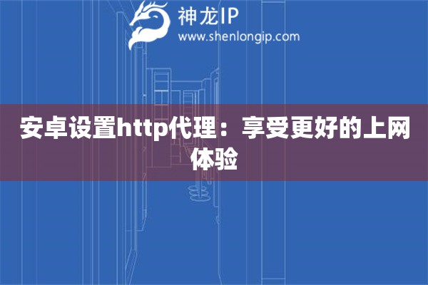 安卓設置http代理：享受更好的上網體驗