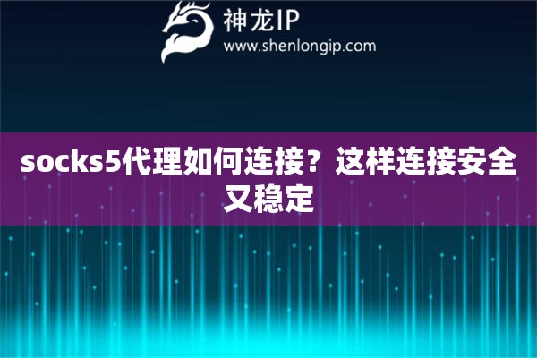 socks5代理如何連接？這樣連接安全又穩(wěn)定