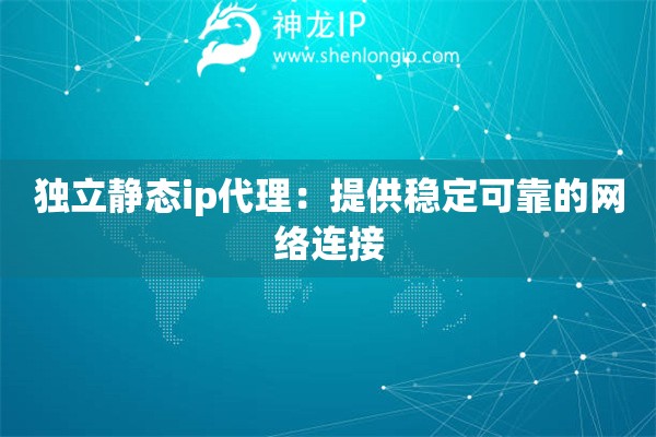 獨立靜態ip代理：提供穩定可靠的網絡連接