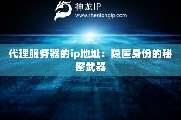 代理服務器的ip地址：隱匿身份的秘密武器